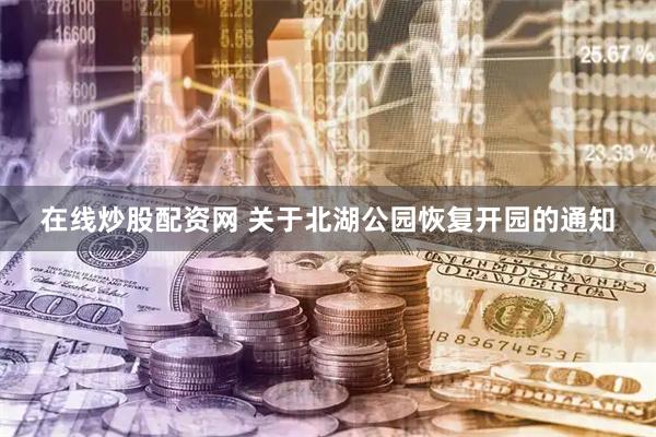 在线炒股配资网 关于北湖公园恢复开园的通知