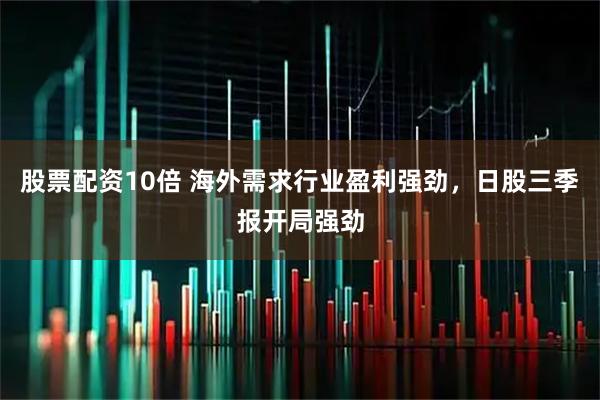 股票配资10倍 海外需求行业盈利强劲，日股三季报开局强劲