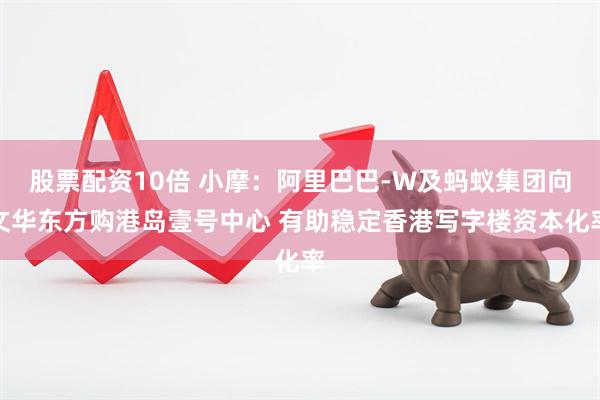 股票配资10倍 小摩：阿里巴巴-W及蚂蚁集团向文华东方购港岛壹号中心 有助稳定香港写字楼资本化率