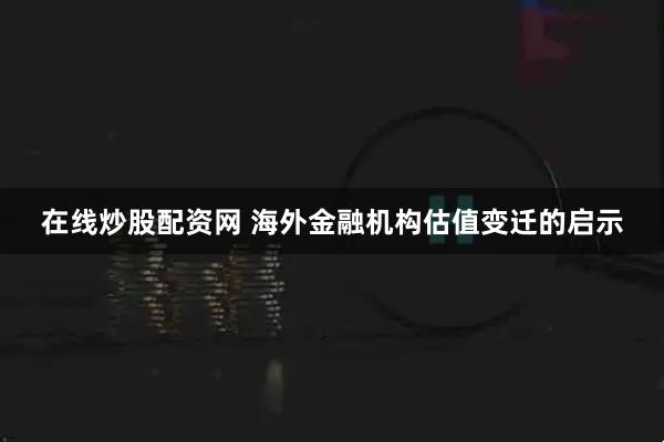 在线炒股配资网 海外金融机构估值变迁的启示